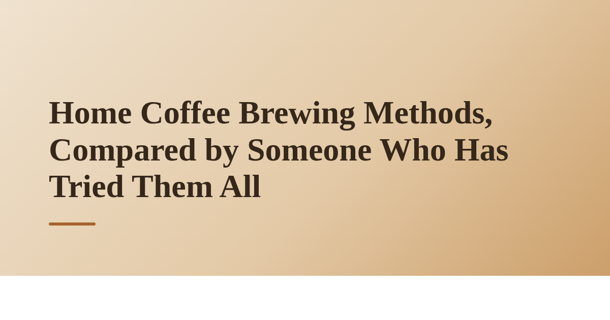 Home Coffee Brewing Methods, Compared by Someone Who Has Tried Them All